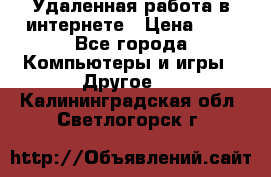 Удаленная работа в интернете › Цена ­ 1 - Все города Компьютеры и игры » Другое   . Калининградская обл.,Светлогорск г.